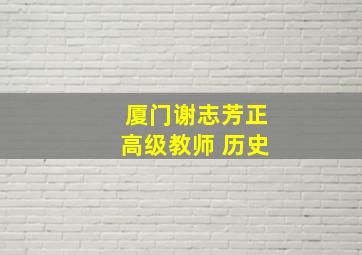 厦门谢志芳正高级教师 历史